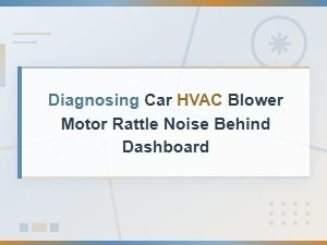 Diagnosing Car Hvac Blower Motor Rattle Noise Behind Dashboard