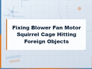 Blower Fan Motor Repair: Fixing Squirrel Cage Hitting Foreign Objects