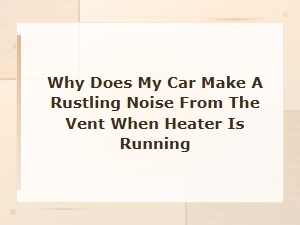 Why Does My Car Make a Rustling Noise From the Vent When Heater Is Running