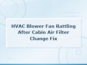 Hvac Blower Fan Rattling After Cabin Air Filter Change: Quick Fix Guide