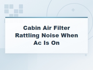 Cabin Air Filter Rattling Noise When Ac Is on
